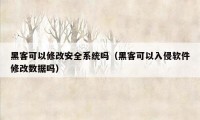 黑客可以修改安全系统吗（黑客可以入侵软件修改数据吗）