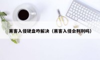 黑客入侵硬盘咋解决(黑客入侵会判刑吗)