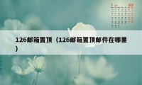 126邮箱置顶（126邮箱置顶邮件在哪里）