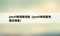 gmail邮箱服务器（gmail邮箱服务器在哪里）