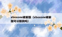 xboxone破解版（xboxone破解版可以联网吗）