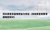 顶尖黑客具备哪些能力特征（顶级黑客需要掌握哪些知识）