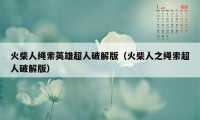 火柴人绳索英雄超人破解版（火柴人之绳索超人破解版）