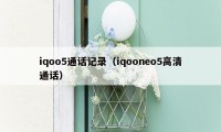 iqoo5通话记录（iqooneo5高清通话）