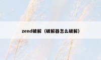 zend破解（破解器怎么破解）