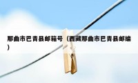那曲市巴青县邮箱号(西藏那曲市巴青县邮编)