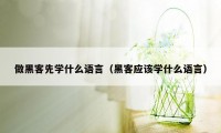 做黑客先学什么语言（黑客应该学什么语言）