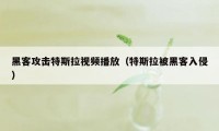 黑客攻击特斯拉视频播放（特斯拉被黑客入侵）