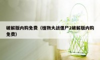 破解版内购免费（植物大战僵尸2破解版内购免费）