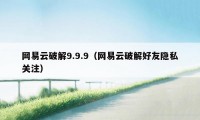 网易云破解9.9.9（网易云破解好友隐私关注）