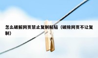 怎么破解网页禁止复制粘贴（破除网页不让复制）