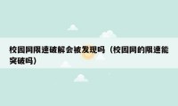 校园网限速破解会被发现吗（校园网的限速能突破吗）