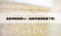 追剧侠破解版ios（追剧神器破解版下载）