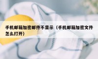 手机邮箱加密邮件不显示（手机邮箱加密文件怎么打开）