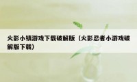 火影小镇游戏下载破解版（火影忍者小游戏破解版下载）