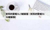 将军的荣耀31.5破解版（将军的荣耀3132破解版）