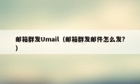 邮箱群发Umail（邮箱群发邮件怎么发?）