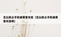 怎么防止手机被黑客攻击（怎么防止手机被黑客攻击呢）