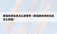 邮箱收到信息怎么回事啊（邮箱里收到的信息怎么回复）