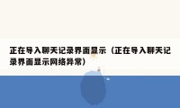 正在导入聊天记录界面显示（正在导入聊天记录界面显示网络异常）