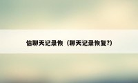 信聊天记录恢（聊天记录恢复?）