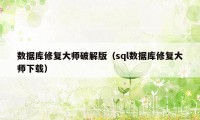 数据库修复大师破解版（sql数据库修复大师下载）