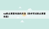 xp防止黑客攻击的方法（技术可以防止黑客攻击）