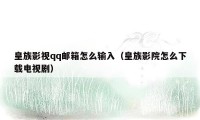 皇族影视qq邮箱怎么输入（皇族影院怎么下载电视剧）