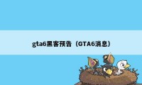 gta6黑客预告（GTA6消息）