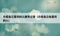 介绍自己喜欢的人聊天记录（介绍自己给喜欢的人）