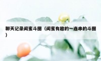 聊天记录闺蜜斗图（闺蜜有趣的一连串的斗图）