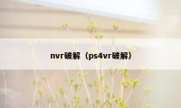 nvr破解（ps4vr破解）