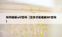 如何破解wlf密码（怎样才能破解WF密码）