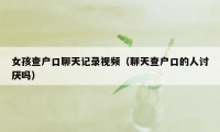 女孩查户口聊天记录视频（聊天查户口的人讨厌吗）