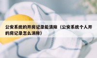 公安系统的开房记录能清除（公安系统个人开的房记录怎么消除）