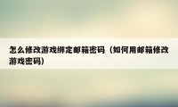 怎么修改游戏绑定邮箱密码（如何用邮箱修改游戏密码）