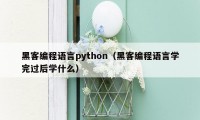 黑客编程语言python（黑客编程语言学完过后学什么）