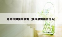 开局获得顶级黑客（顶级黑客要会什么）