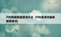 ff内购破解版游戏大全（ff内置修改器破解版游戏）