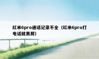 红米6pro通话记录不全（红米6pro打电话就黑屏）