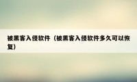 被黑客入侵软件（被黑客入侵软件多久可以恢复）