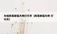 为啥网易邮箱大师打不开（网易邮箱大师 打不开）