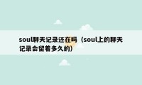 soul聊天记录还在吗（soul上的聊天记录会留着多久的）