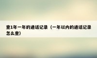 查1年一年的通话记录（一年以内的通话记录怎么查）