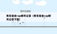 男生宿舍rap聊天记录（男生宿舍rap聊天记录下载）