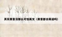 其实黑客没那么可怕英文（黑客都会英语吗）