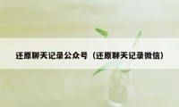 还原聊天记录公众号（还原聊天记录微信）