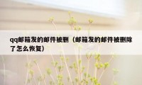 qq邮箱发的邮件被删（邮箱发的邮件被删除了怎么恢复）