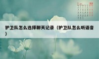 护卫队怎么选择聊天记录（护卫队怎么听语音）