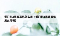 看门狗2黑客耳机怎么用（看门狗2黑客耳机怎么用啊）